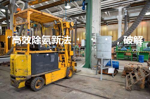 “高效除氨新法，破解氨氮廢水超標(biāo)難題”
